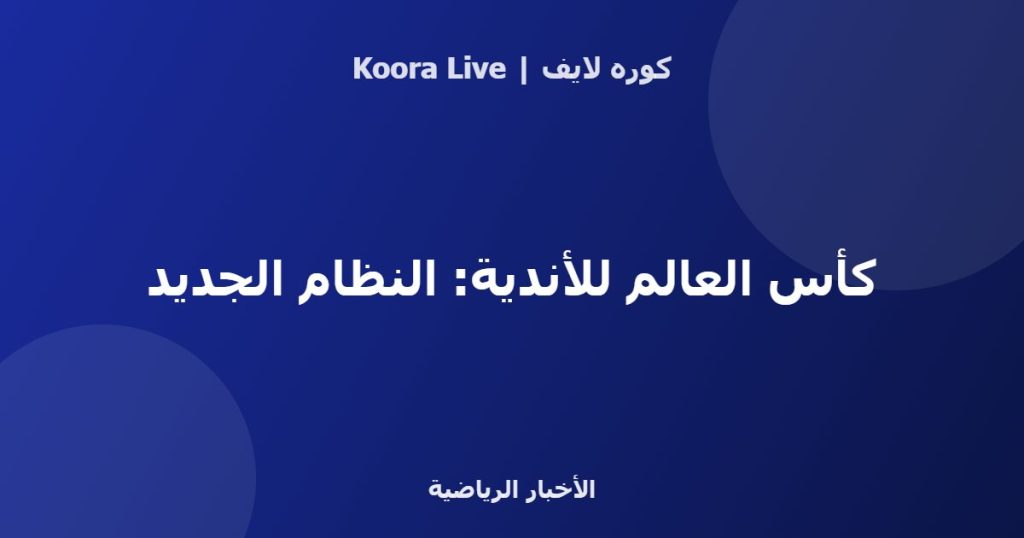 كأس العالم للأندية: النظام الجديد - كوره لايف