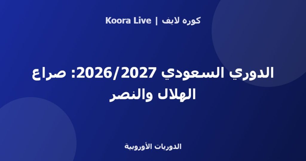الدوري السعودي 2026/2027: صراع الهلال والنصر - كوره لايف